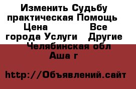 Изменить Судьбу, практическая Помощь › Цена ­ 15 000 - Все города Услуги » Другие   . Челябинская обл.,Аша г.